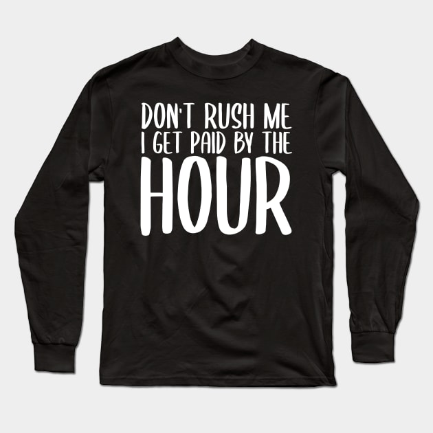 Don't Rush Me I Get Paid By The Hour Long Sleeve T-Shirt by StoreDay